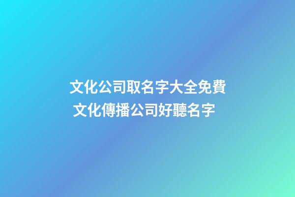 文化公司取名字大全免費 文化傳播公司好聽名字-第1張-公司起名-玄機派